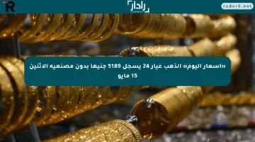 «أسعار اليوم» الذهب عيار 24 يسجل 5189 جنيها بدون مصنعية الاثنين 15 مايو